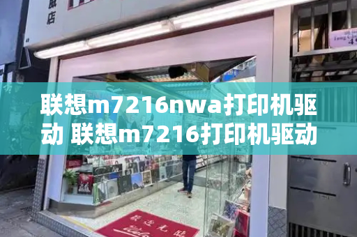 联想m7216nwa打印机驱动 联想m7216打印机驱动怎么安装步骤-第1张图片-星选测评
