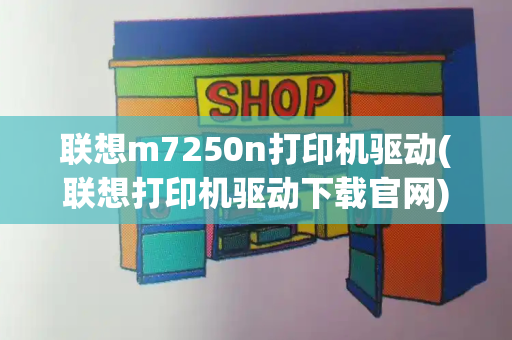 联想m7250n打印机驱动(联想打印机驱动下载官网)-第1张图片-星选测评