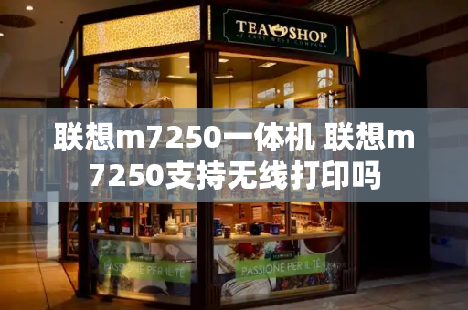 联想m7250一体机 联想m7250支持无线打印吗-第1张图片-星选测评