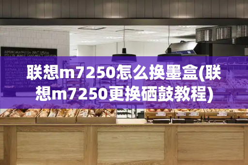 联想m7250怎么换墨盒(联想m7250更换硒鼓教程)-第1张图片-星选测评