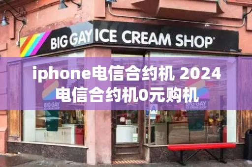 iphone电信合约机 2024电信合约机0元购机