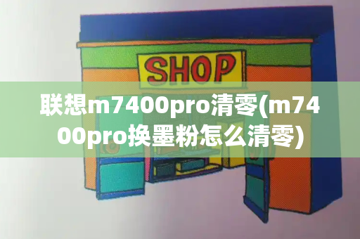 联想m7400pro清零(m7400pro换墨粉怎么清零)-第1张图片-星选测评
