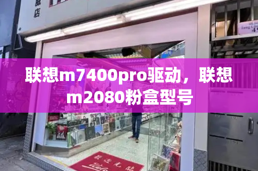 联想m7400pro驱动，联想m2080粉盒型号-第1张图片-星选测评