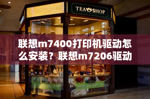 联想m7400打印机驱动怎么安装？联想m7206驱动安装-第1张图片-星选测评