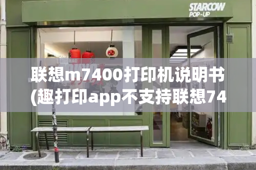 联想m7400打印机说明书(趣打印app不支持联想7400吗)