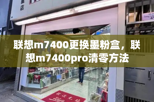 联想m7400更换墨粉盒，联想m7400pro清零方法-第1张图片-星选测评