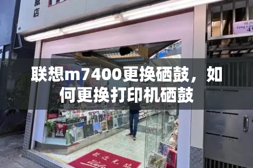 联想m7400更换硒鼓，如何更换打印机硒鼓