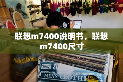 联想m7400说明书，联想m7400尺寸-第1张图片-星选测评