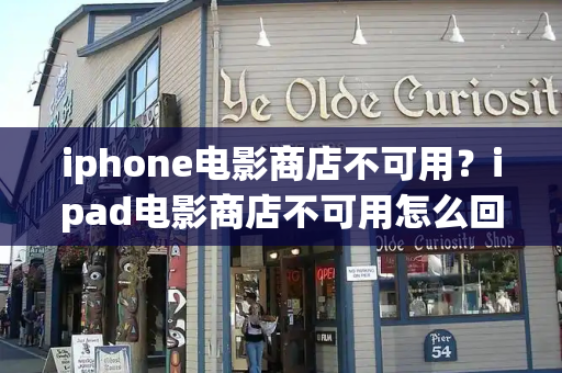 iphone电影商店不可用？ipad电影商店不可用怎么回事-第1张图片-星选测评