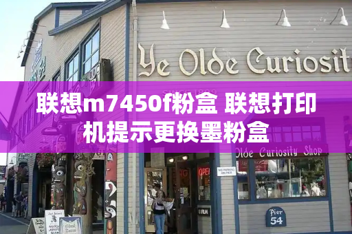 联想m7450f粉盒 联想打印机提示更换墨粉盒-第1张图片-星选测评