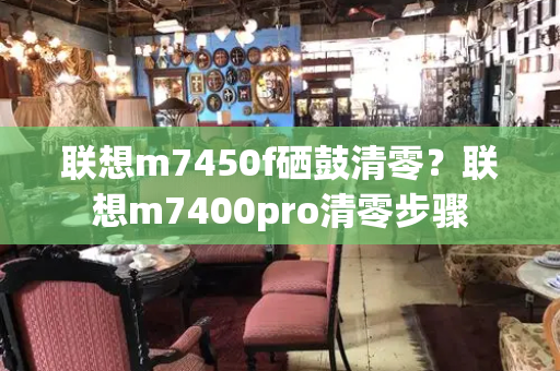 联想m7450f硒鼓清零？联想m7400pro清零步骤