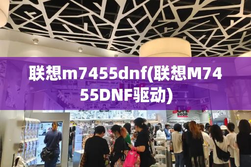 联想m7455dnf(联想M7455DNF驱动)-第1张图片-星选测评