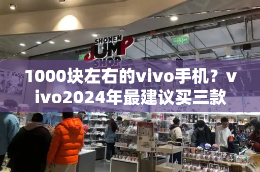 1000块左右的vivo手机？vivo2024年最建议买三款