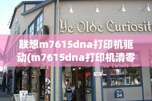 联想m7615dna打印机驱动(m7615dna打印机清零方法)-第1张图片-星选测评