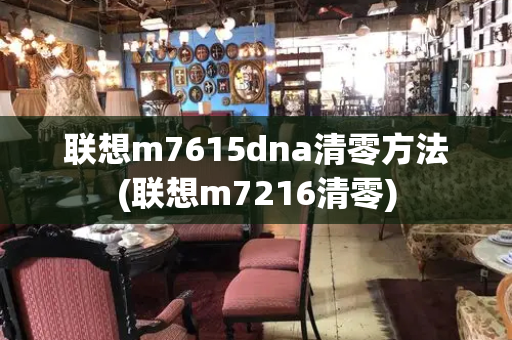 联想m7615dna清零方法(联想m7216清零)-第1张图片-星选测评