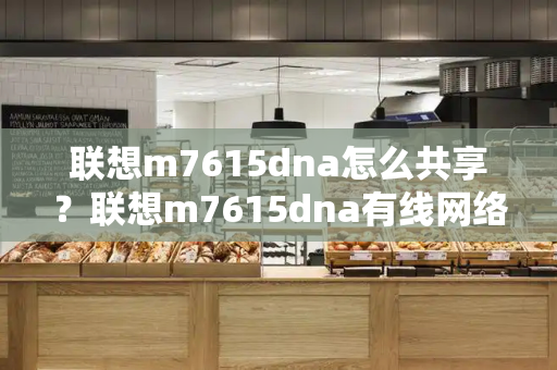 联想m7615dna怎么共享？联想m7615dna有线网络连接