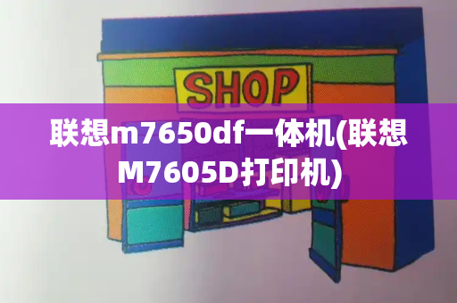 联想m7650df一体机(联想M7605D打印机)-第1张图片-星选测评