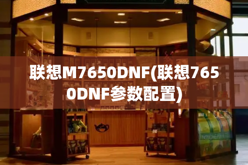 联想M7650DNF(联想7650DNF参数配置)-第1张图片-星选测评
