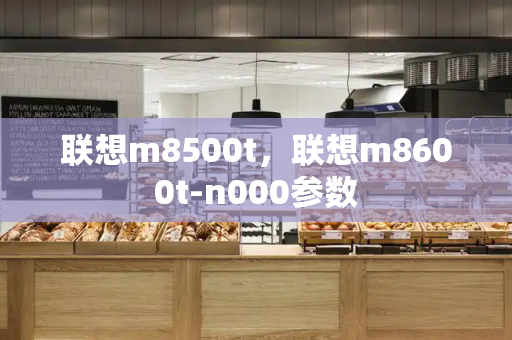 联想m8500t，联想m8600t-n000参数-第1张图片-星选测评