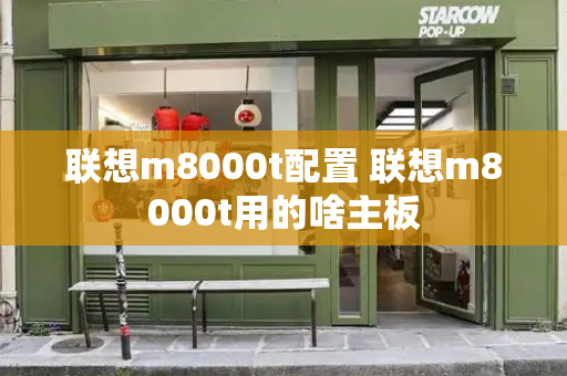 联想m8000t配置 联想m8000t用的啥主板-第1张图片-星选测评