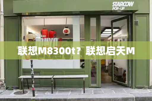 联想M8300t？联想启天M-第1张图片-星选测评