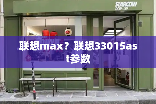 联想max？联想33015ast参数-第1张图片-星选测评