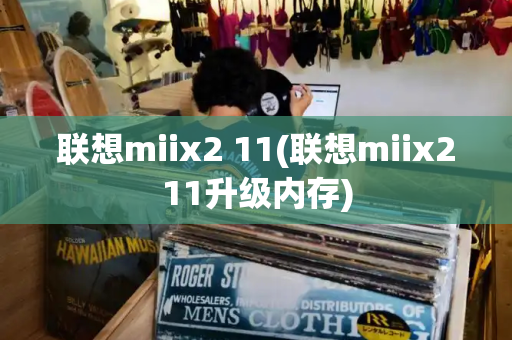 联想miix2 11(联想miix211升级内存)