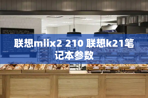 联想miix2 210 联想k21笔记本参数-第1张图片-星选测评