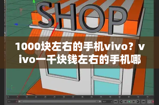 1000块左右的手机vivo？vivo一千块钱左右的手机哪个好