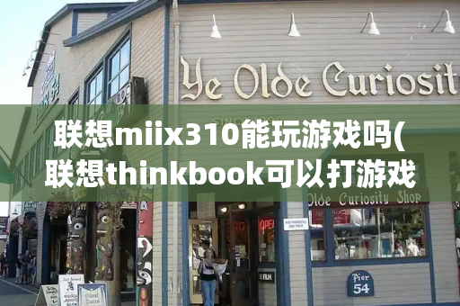 联想miix310能玩游戏吗(联想thinkbook可以打游戏吗)-第1张图片-星选测评