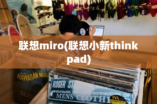 联想miro(联想小新thinkpad)-第1张图片-星选测评