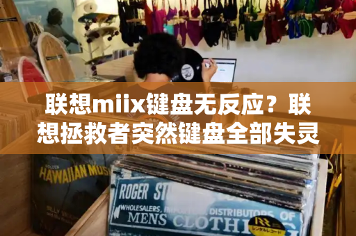 联想miix键盘无反应？联想拯救者突然键盘全部失灵-第1张图片-星选测评