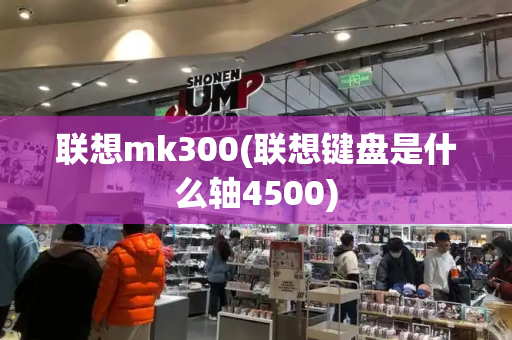 联想mk300(联想键盘是什么轴4500)