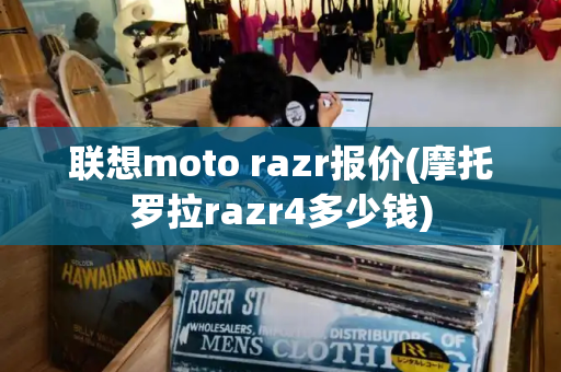 联想moto razr报价(摩托罗拉razr4多少钱)