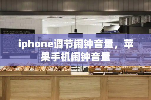 iphone调节闹钟音量，苹果手机闹钟音量