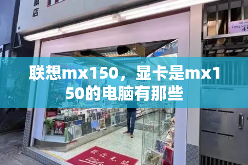 联想mx150，显卡是mx150的电脑有那些-第1张图片-星选测评