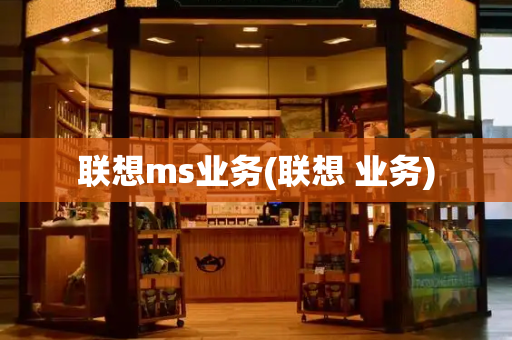 联想ms业务(联想 业务)