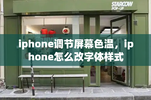 iphone调节屏幕色温，iphone怎么改字体样式-第1张图片-星选测评