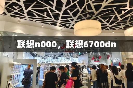 联想n000，联想6700dn-第1张图片-星选测评
