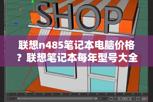 联想n485笔记本电脑价格？联想笔记本每年型号大全