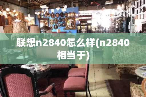 联想n2840怎么样(n2840相当于)