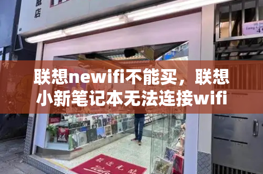 联想newifi不能买，联想小新笔记本无法连接wifi