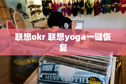联想okr 联想yoga一键恢复-第1张图片-星选测评
