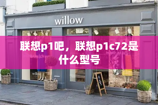 联想p1吧，联想p1c72是什么型号-第1张图片-星选测评