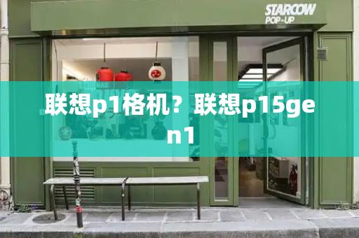 联想p1格机？联想p15gen1-第1张图片-星选测评