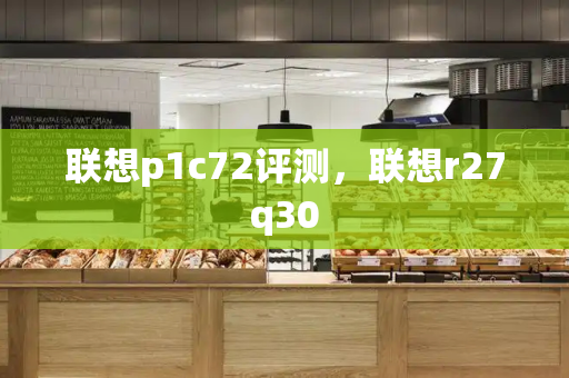 联想p1c72评测，联想r27q30