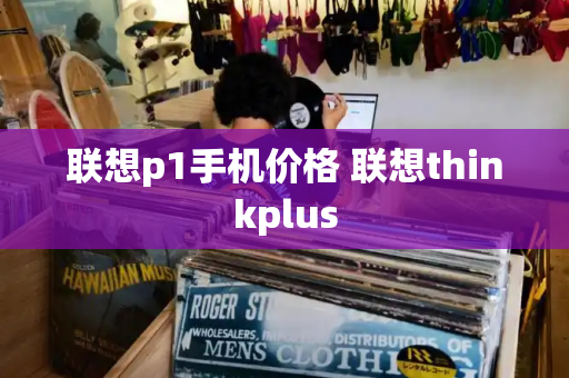 联想p1手机价格 联想thinkplus
