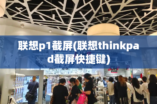 联想p1截屏(联想thinkpad截屏快捷键)