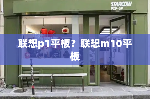 联想p1平板？联想m10平板-第1张图片-星选测评