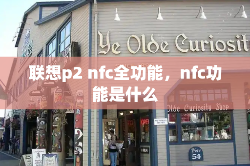联想p2 nfc全功能，nfc功能是什么-第1张图片-星选测评